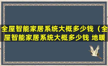 全屋智能家居系统大概多少钱（全屋智能家居系统大概多少钱 地暖和空调控制）